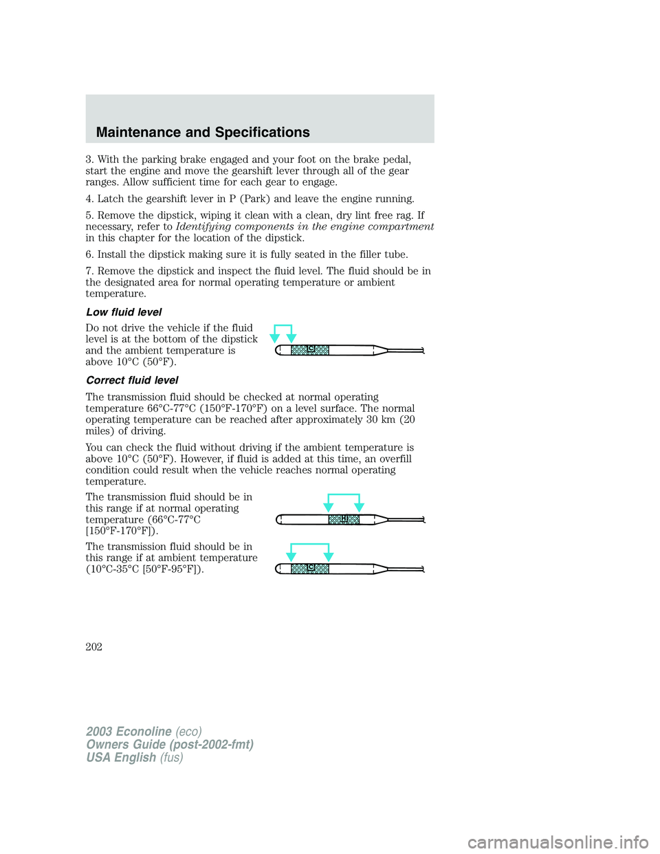 FORD E250 2003 Owners Manual 3. With the parking brake engaged and your foot on the brake pedal,
start the engine and move the gearshift lever through all of the gear
ranges. Allow sufficient time for each gear to engage.
4. Latc FORD E250 2003 Owners Manual 3. With the parking brake engaged and your foot on the brake pedal,
start the engine and move the gearshift lever through all of the gear
ranges. Allow sufficient time for each gear to engage.
4. Latc