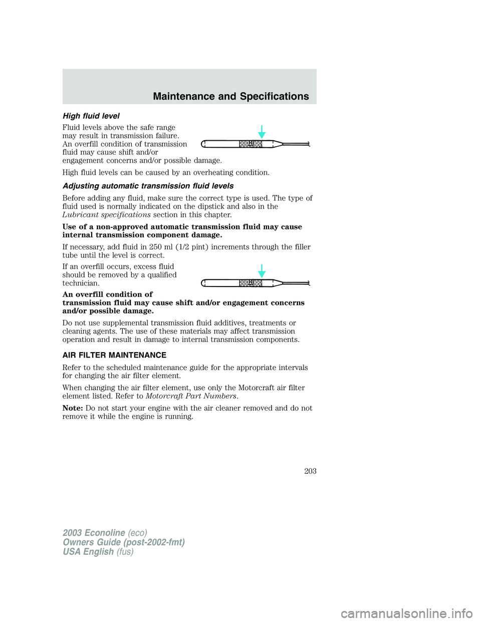 FORD E250 2003 Owners Manual High fluid level
Fluid levels above the safe range
may result in transmission failure.
An overfill condition of transmission
fluid may cause shift and/or
engagement concerns and/or possible damage.
Hi FORD E250 2003 Owners Manual High fluid level
Fluid levels above the safe range
may result in transmission failure.
An overfill condition of transmission
fluid may cause shift and/or
engagement concerns and/or possible damage.
Hi