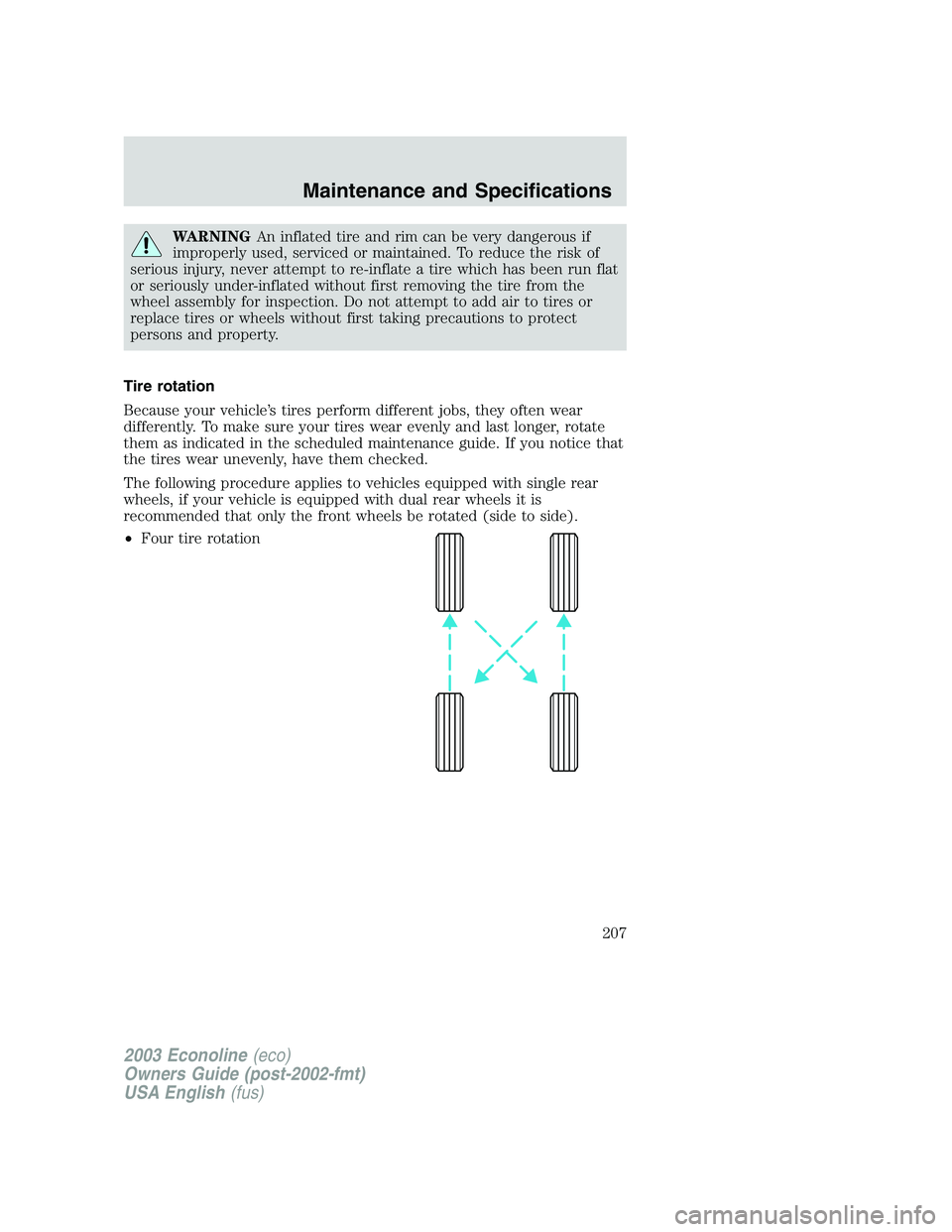FORD E250 2003 Owners Manual WARNINGAn inflated tire and rim can be very dangerous if
improperly used, serviced or maintained. To reduce the risk of
serious injury, never attempt to re-inflate a tire which has been run flat
or se FORD E250 2003 Owners Manual WARNINGAn inflated tire and rim can be very dangerous if
improperly used, serviced or maintained. To reduce the risk of
serious injury, never attempt to re-inflate a tire which has been run flat
or se