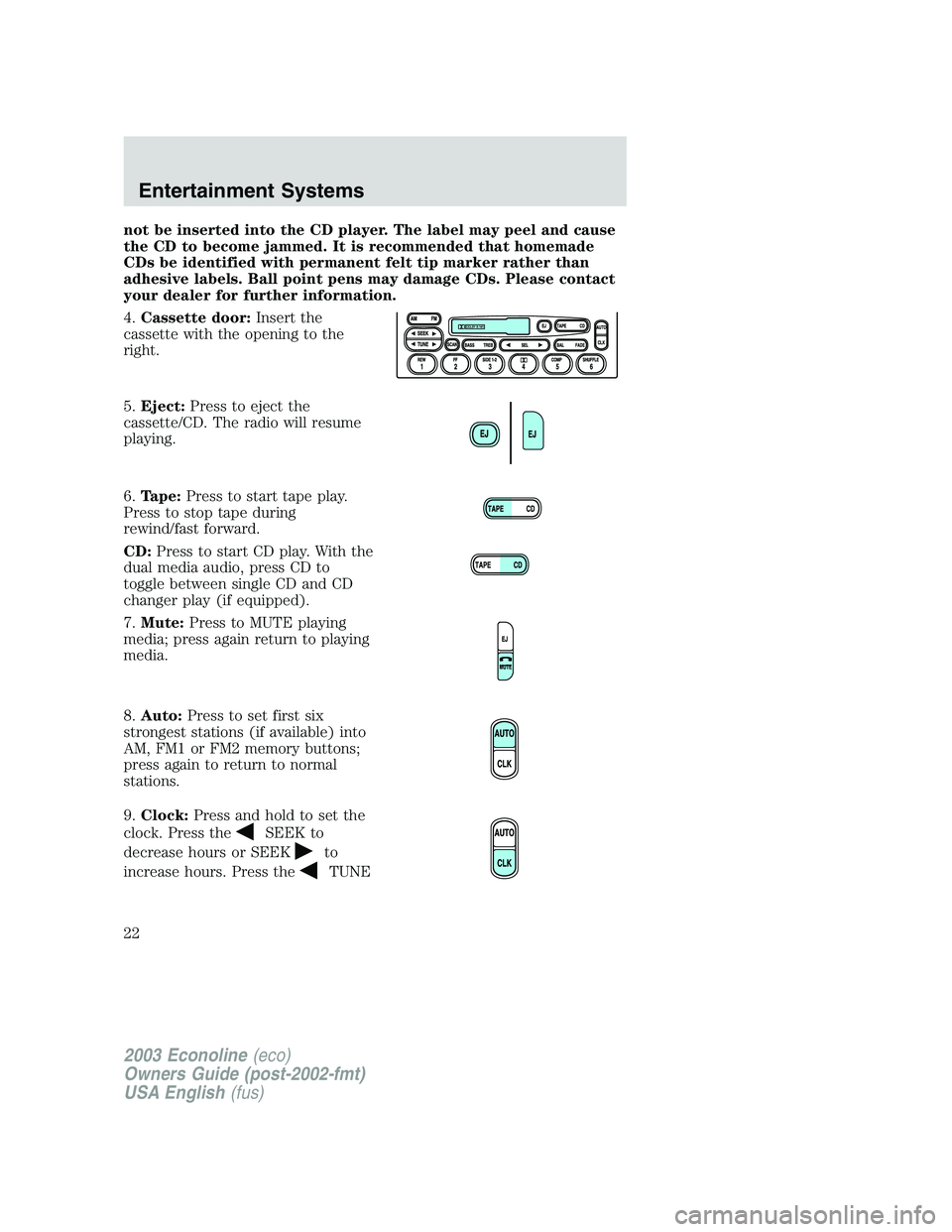 FORD E250 2003 Owners Manual not be inserted into the CD player. The label may peel and cause
the CD to become jammed. It is recommended that homemade
CDs be identified with permanent felt tip marker rather than
adhesive labels. FORD E250 2003 Owners Manual not be inserted into the CD player. The label may peel and cause
the CD to become jammed. It is recommended that homemade
CDs be identified with permanent felt tip marker rather than
adhesive labels.