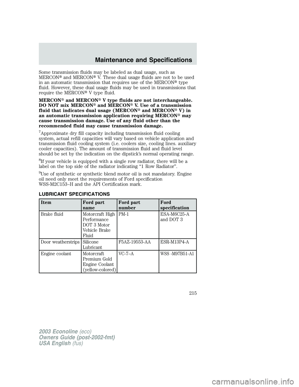 FORD E250 2003 Owners Manual Some transmission fluids may be labeled as dual usage, such as
MERCONand MERCONV. These dual usage fluids are not to be used
in an automatic transmission that requires use of the MERCONtype
fluid. FORD E250 2003 Owners Manual Some transmission fluids may be labeled as dual usage, such as
MERCONand MERCONV. These dual usage fluids are not to be used
in an automatic transmission that requires use of the MERCONtype
fluid.