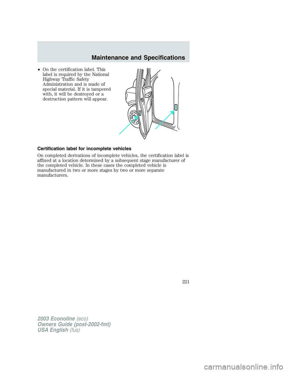 FORD E250 2003  Owners Manual •On the certification label. This
label is required by the National
Highway Traffic Safety
Administration and is made of
special material. If it is tampered
with, it will be destroyed or a
destructi