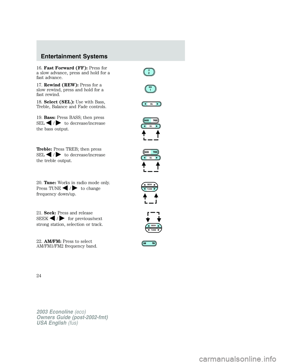 FORD E250 2003  Owners Manual 16.Fast Forward (FF):Press for
a slow advance, press and hold for a
fast advance.
17.Rewind (REW):Press for a
slow rewind, press and hold for a
fast rewind.
18.Select (SEL):Use with Bass,
Treble, Bala
