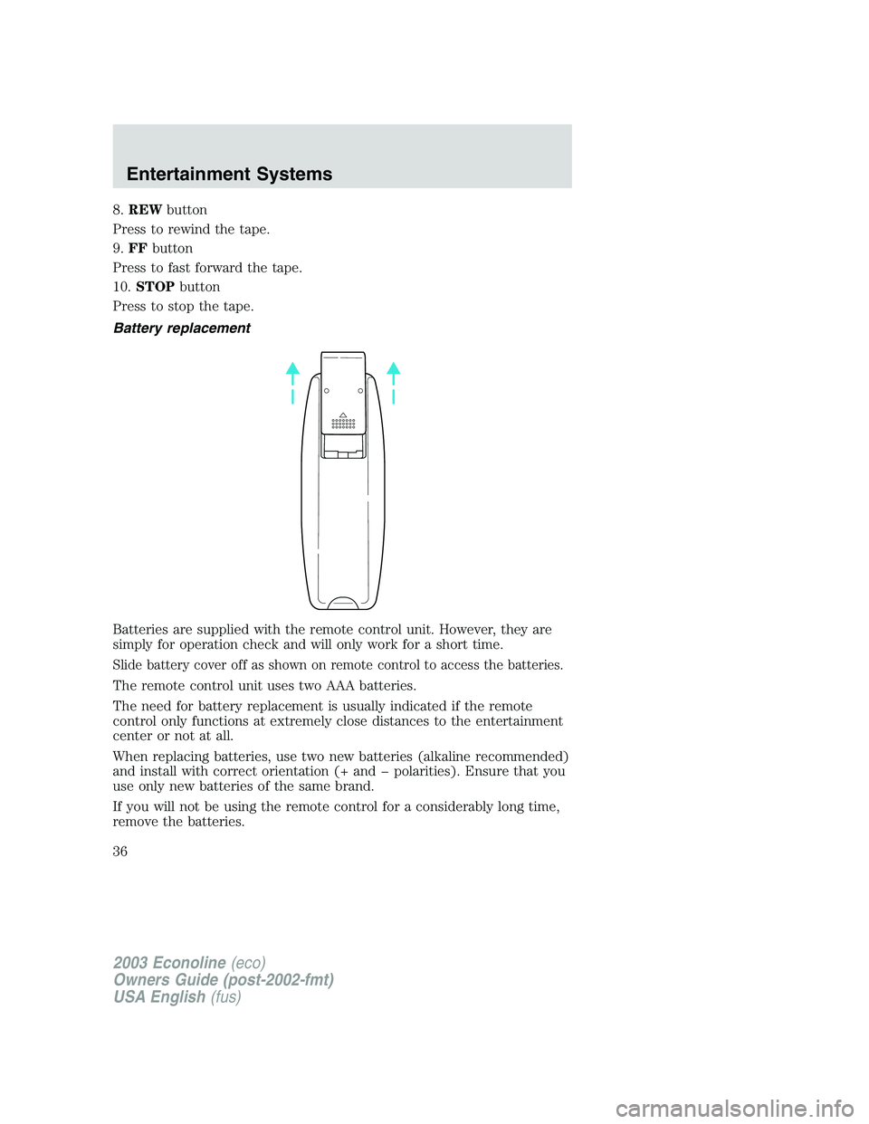 FORD E250 2003  Owners Manual 8.REWbutton
Press to rewind the tape.
9.FFbutton
Press to fast forward the tape.
10.STOPbutton
Press to stop the tape.
Battery replacement
Batteries are supplied with the remote control unit. However,