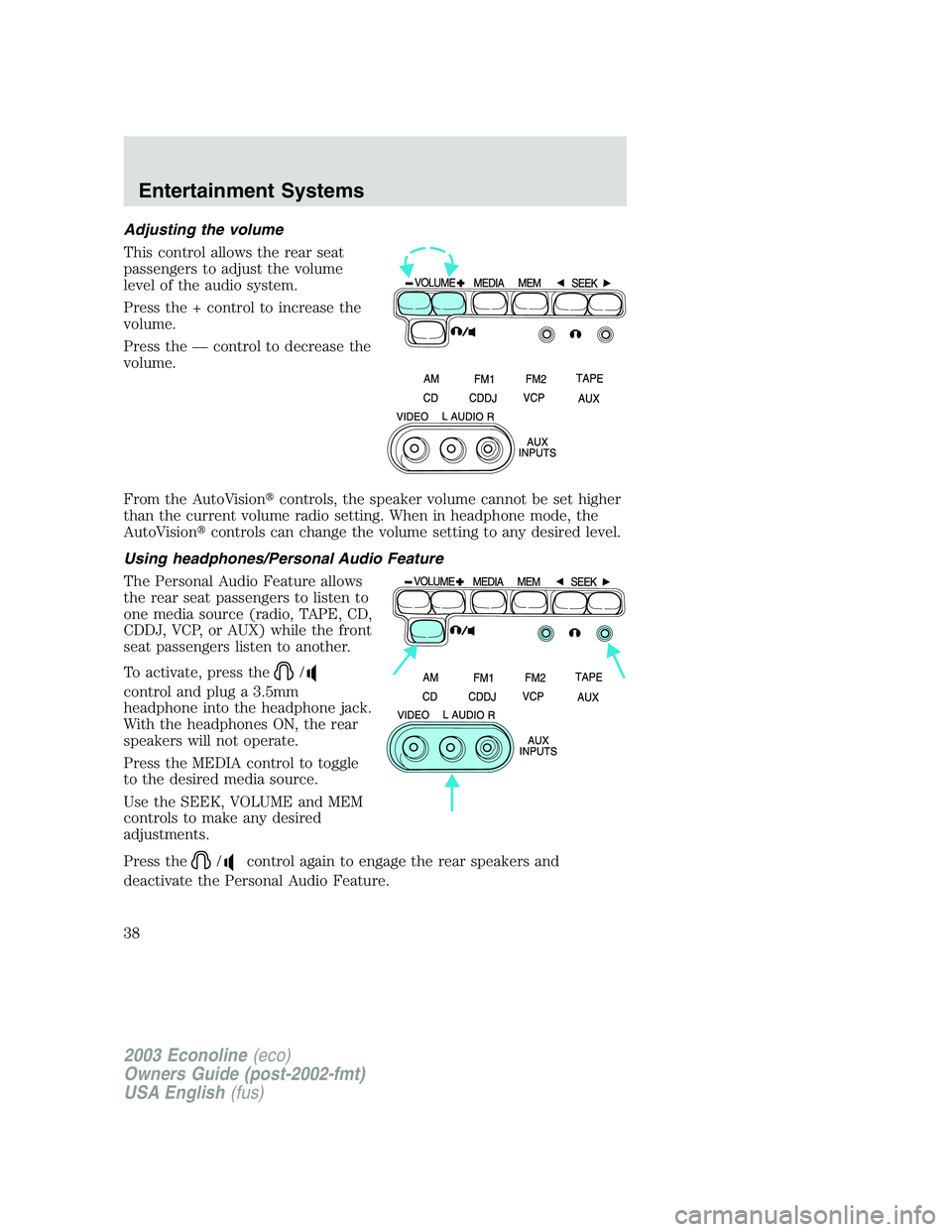 FORD E250 2003 Owners Manual Adjusting the volume
This control allows the rear seat
passengers to adjust the volume
level of the audio system.
Press the + control to increase the
volume.
Press the—control to decrease the
volume FORD E250 2003 Owners Manual Adjusting the volume
This control allows the rear seat
passengers to adjust the volume
level of the audio system.
Press the + control to increase the
volume.
Press the—control to decrease the
volume