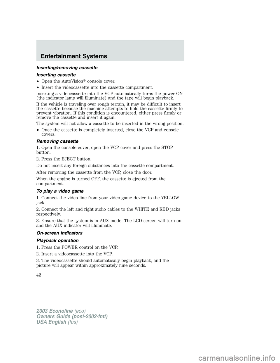 FORD E250 2003 Owners Manual Inserting/removing cassette
Inserting cassette
•Open the AutoVisionconsole cover.
•Insert the videocassette into the cassette compartment.
Inserting a videocassette into the VCP automatically tur FORD E250 2003 Owners Manual Inserting/removing cassette
Inserting cassette
•Open the AutoVisionconsole cover.
•Insert the videocassette into the cassette compartment.
Inserting a videocassette into the VCP automatically tur