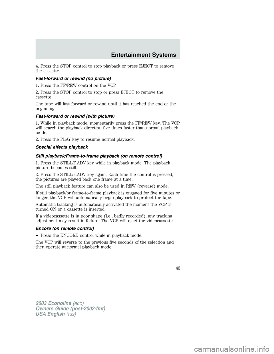 FORD E250 2003 Owners Manual 4. Press the STOP control to stop playback or press EJECT to remove
the cassette.
Fast-forward or rewind (no picture)
1. Press the FF/REW control on the VCP.
2. Press the STOP control to stop or press FORD E250 2003 Owners Manual 4. Press the STOP control to stop playback or press EJECT to remove
the cassette.
Fast-forward or rewind (no picture)
1. Press the FF/REW control on the VCP.
2. Press the STOP control to stop or press