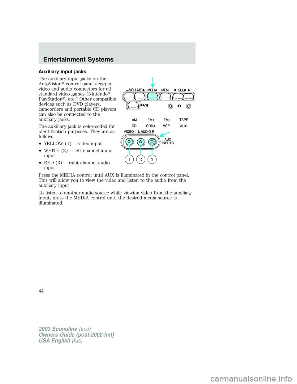 FORD E250 2003  Owners Manual Auxiliary input jacks
The auxiliary input jacks on the
AutoVisioncontrol panel accepts
video and audio connectors for all
standard video games (Nintendo,
PlayStation, etc.) Other compatible
devices