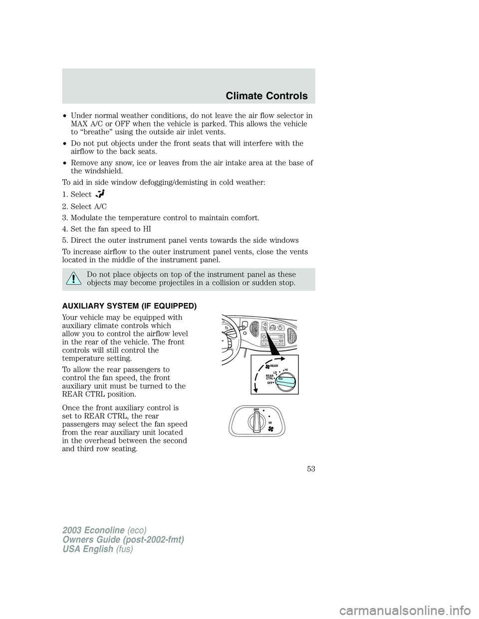 FORD E250 2003 Owners Manual •Under normal weather conditions, do not leave the air flow selector in
MAX A/C or OFF when the vehicle is parked. This allows the vehicle
to“breathe”using the outside air inlet vents.
•Do not FORD E250 2003 Owners Manual •Under normal weather conditions, do not leave the air flow selector in
MAX A/C or OFF when the vehicle is parked. This allows the vehicle
to“breathe”using the outside air inlet vents.
•Do not