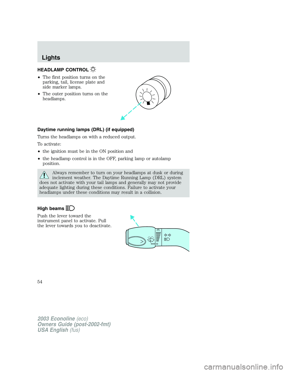 FORD E250 2003  Owners Manual HEADLAMP CONTROL
•The first position turns on the
parking, tail, license plate and
side marker lamps.
•The outer position turns on the
headlamps.
Daytime running lamps (DRL) (if equipped)
Turns th