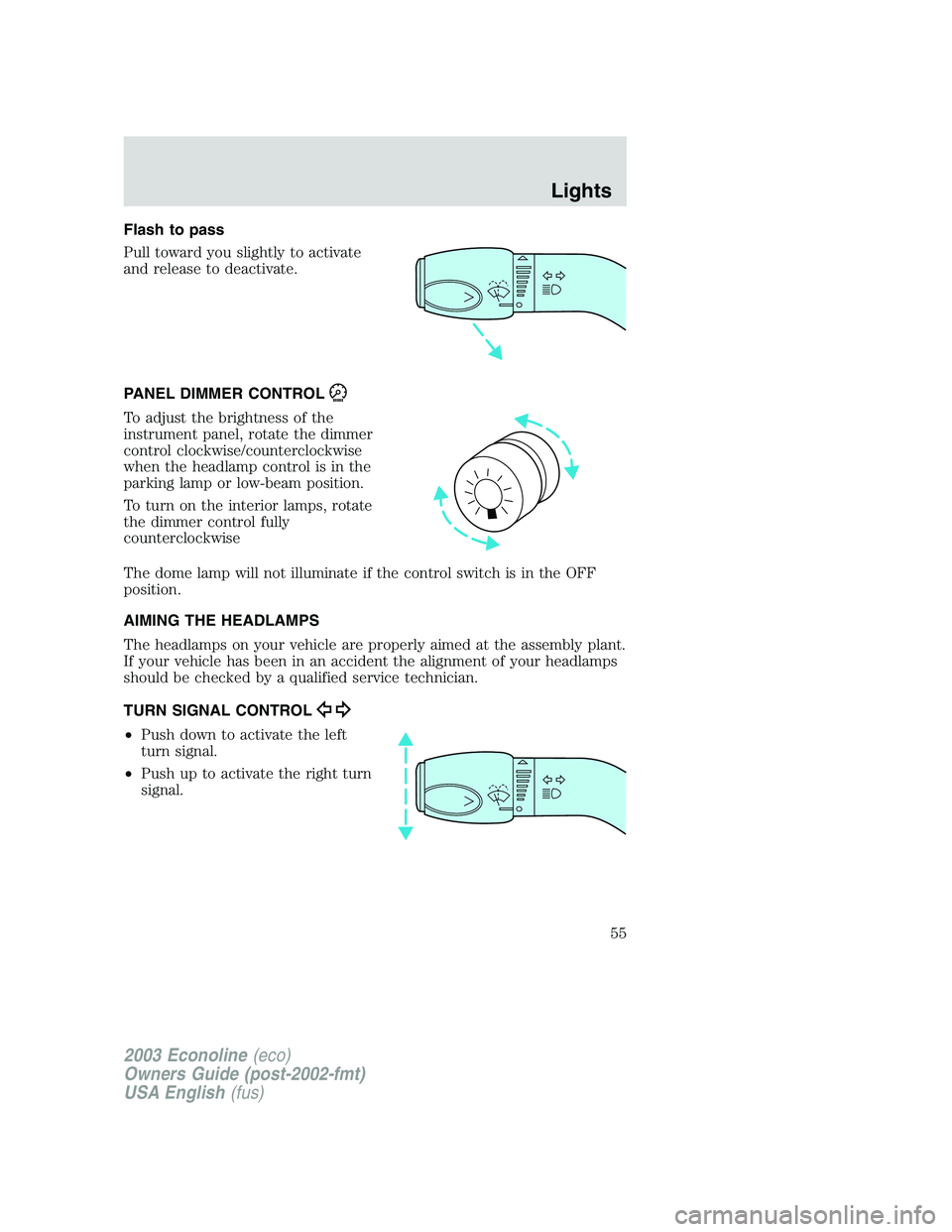 FORD E250 2003  Owners Manual Flash to pass
Pull toward you slightly to activate
and release to deactivate.
PANEL DIMMER CONTROL
To adjust the brightness of the
instrument panel, rotate the dimmer
control clockwise/counterclockwis
