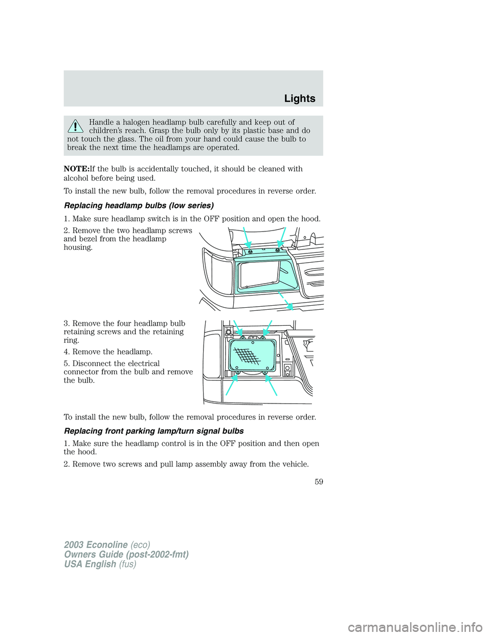 FORD E250 2003 Owners Manual Handle a halogen headlamp bulb carefully and keep out of
children’s reach. Grasp the bulb only by its plastic base and do
not touch the glass. The oil from your hand could cause the bulb to
break th FORD E250 2003 Owners Manual Handle a halogen headlamp bulb carefully and keep out of
children’s reach. Grasp the bulb only by its plastic base and do
not touch the glass. The oil from your hand could cause the bulb to
break th