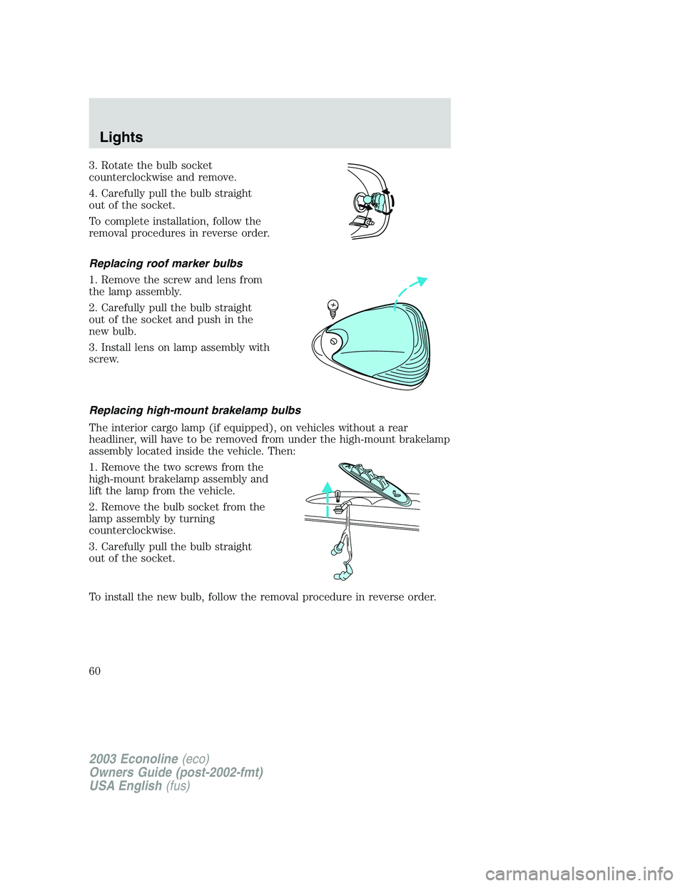 FORD E250 2003 Owners Manual 3. Rotate the bulb socket
counterclockwise and remove.
4. Carefully pull the bulb straight
out of the socket.
To complete installation, follow the
removal procedures in reverse order.
Replacing roof m FORD E250 2003 Owners Manual 3. Rotate the bulb socket
counterclockwise and remove.
4. Carefully pull the bulb straight
out of the socket.
To complete installation, follow the
removal procedures in reverse order.
Replacing roof m