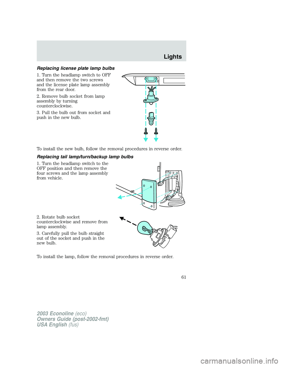 FORD E250 2003  Owners Manual Replacing license plate lamp bulbs
1. Turn the headlamp switch to OFF
and then remove the two screws
and the license plate lamp assembly
from the rear door.
2. Remove bulb socket from lamp
assembly by