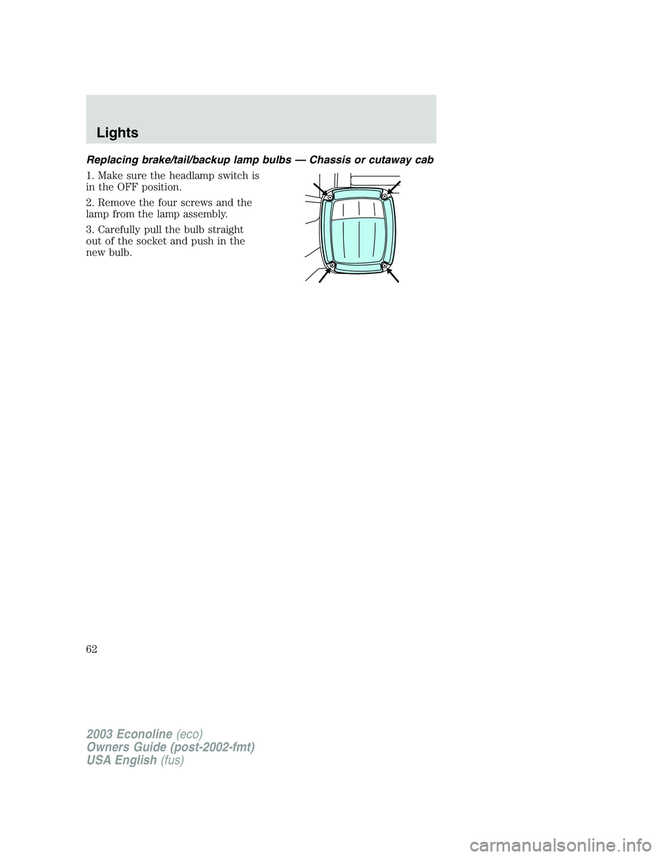 FORD E250 2003  Owners Manual Replacing brake/tail/backup lamp bulbs — Chassis or cutaway cab
1. Make sure the headlamp switch is
in the OFF position.
2. Remove the four screws and the
lamp from the lamp assembly.
3. Carefully p