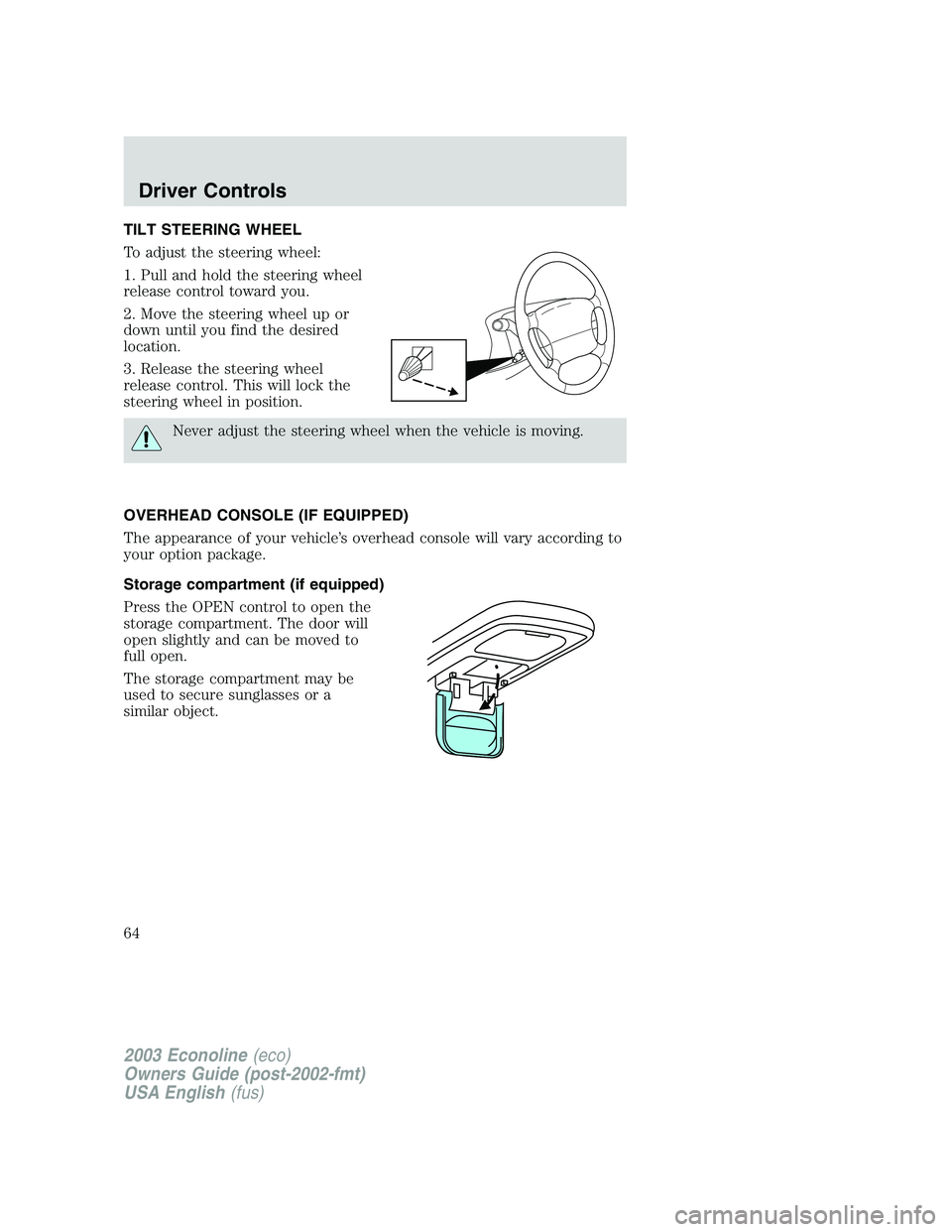 FORD E250 2003  Owners Manual TILT STEERING WHEEL
To adjust the steering wheel:
1. Pull and hold the steering wheel
release control toward you.
2. Move the steering wheel up or
down until you find the desired
location.
3. Release 