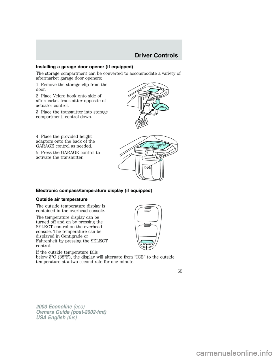 FORD E250 2003 Owners Manual Installing a garage door opener (if equipped)
The storage compartment can be converted to accommodate a variety of
aftermarket garage door openers:
1. Remove the storage clip from the
door.
2. Place V FORD E250 2003 Owners Manual Installing a garage door opener (if equipped)
The storage compartment can be converted to accommodate a variety of
aftermarket garage door openers:
1. Remove the storage clip from the
door.
2. Place V