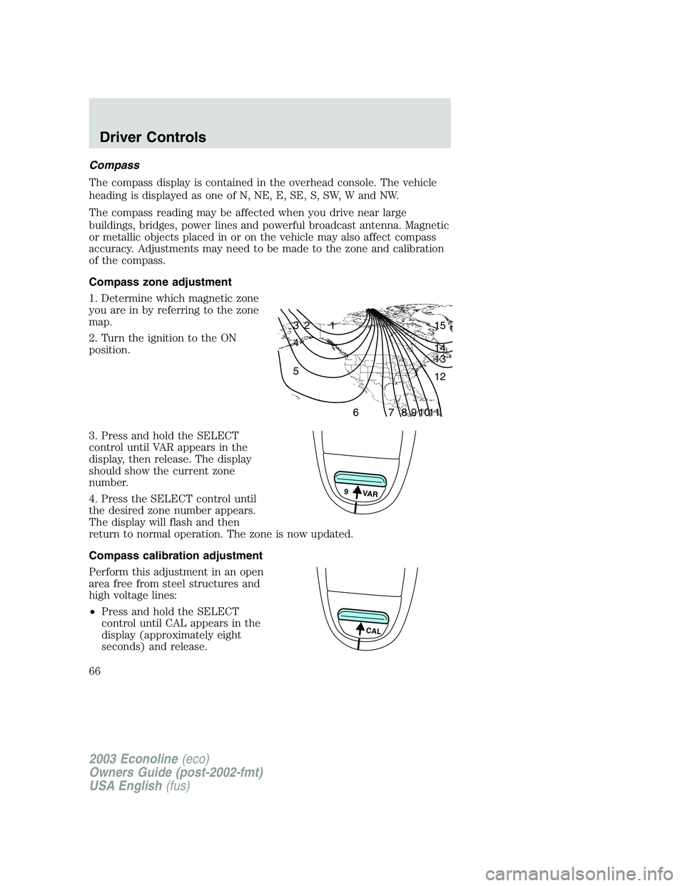 FORD E250 2003 Owners Manual Compass
The compass display is contained in the overhead console. The vehicle
heading is displayed as one of N, NE, E, SE, S, SW, W and NW.
The compass reading may be affected when you drive near larg FORD E250 2003 Owners Manual Compass
The compass display is contained in the overhead console. The vehicle
heading is displayed as one of N, NE, E, SE, S, SW, W and NW.
The compass reading may be affected when you drive near larg