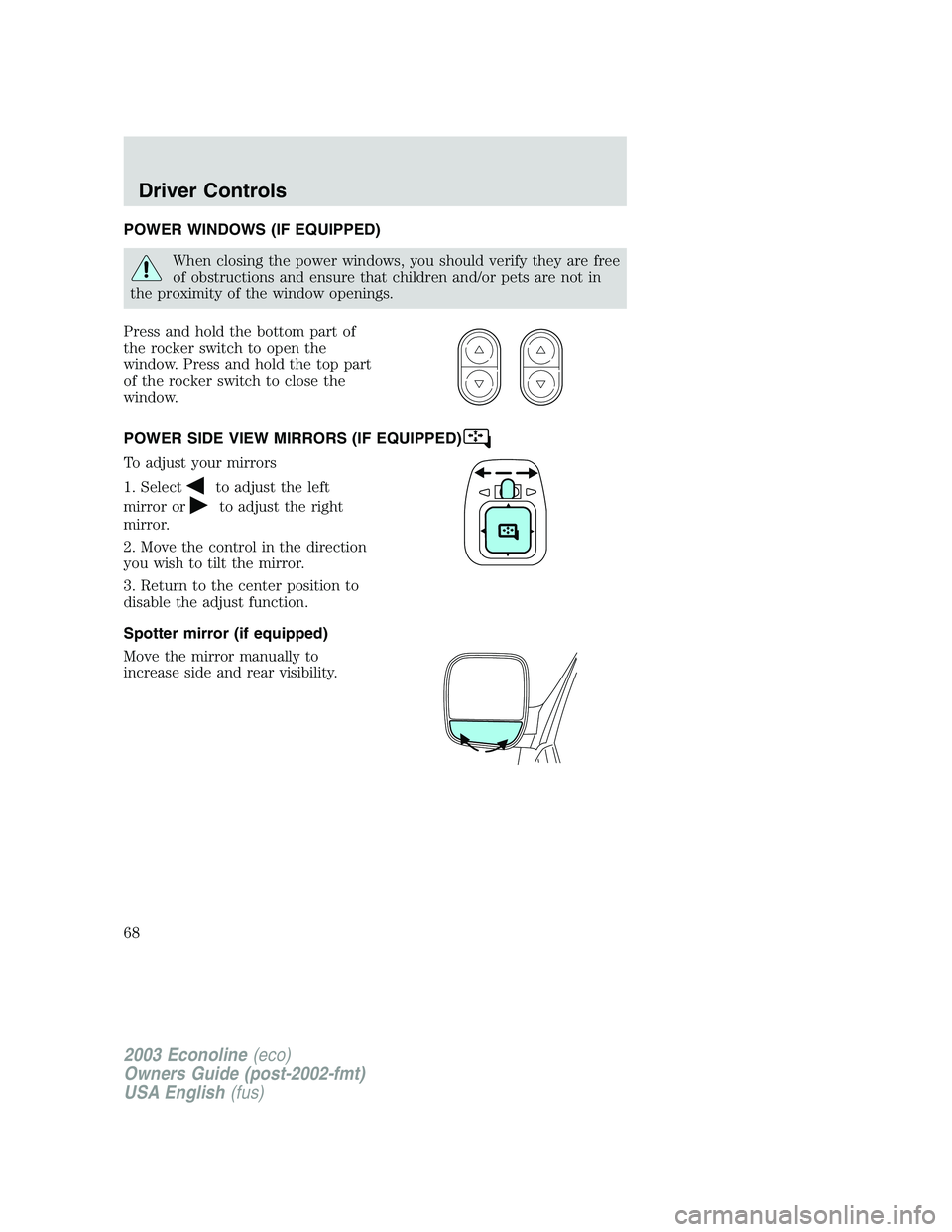 FORD E250 2003  Owners Manual POWER WINDOWS (IF EQUIPPED)
When closing the power windows, you should verify they are free
of obstructions and ensure that children and/or pets are not in
the proximity of the window openings.
Press 