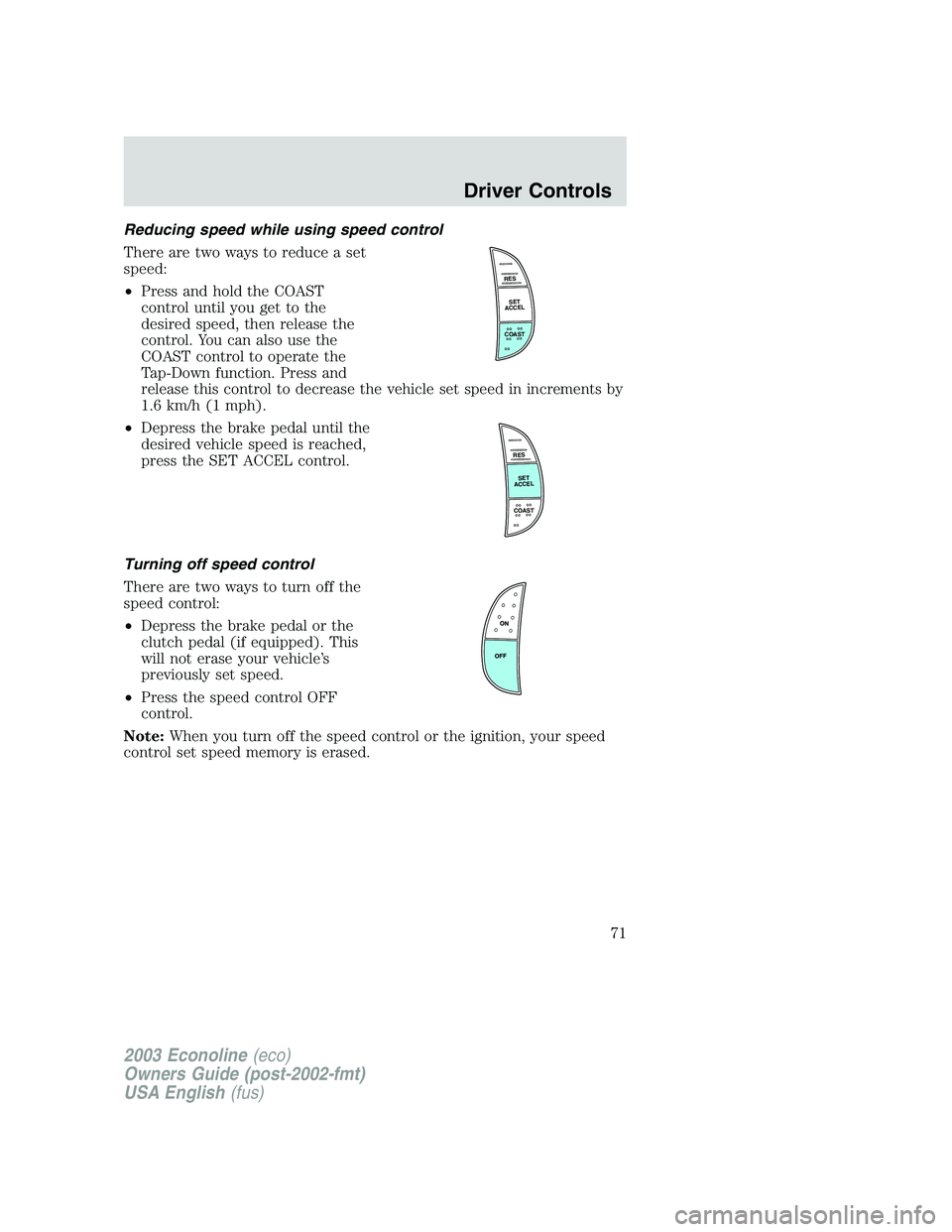 FORD E250 2003  Owners Manual Reducing speed while using speed control
There are two ways to reduce a set
speed:
•Press and hold the COAST
control until you get to the
desired speed, then release the
control. You can also use th