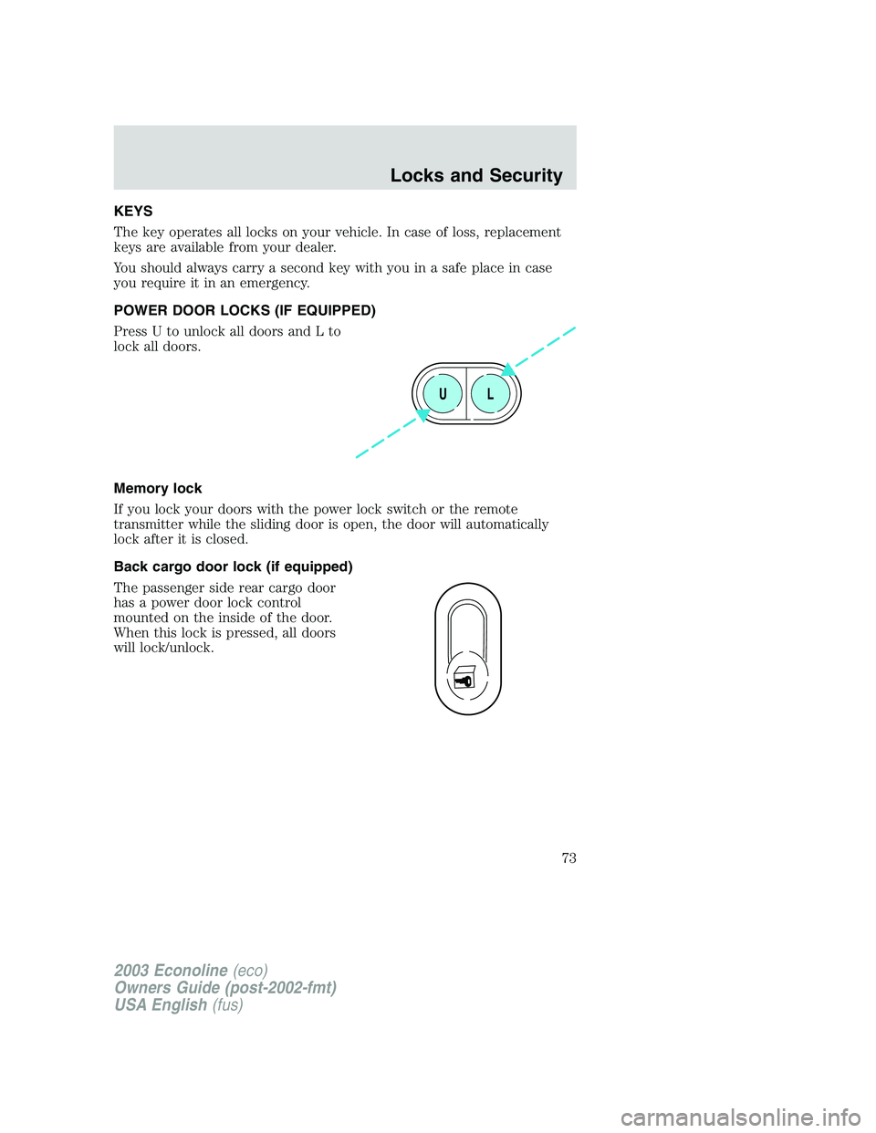 FORD E250 2003  Owners Manual KEYS
The key operates all locks on your vehicle. In case of loss, replacement
keys are available from your dealer.
You should always carry a second key with you in a safe place in case
you require it 