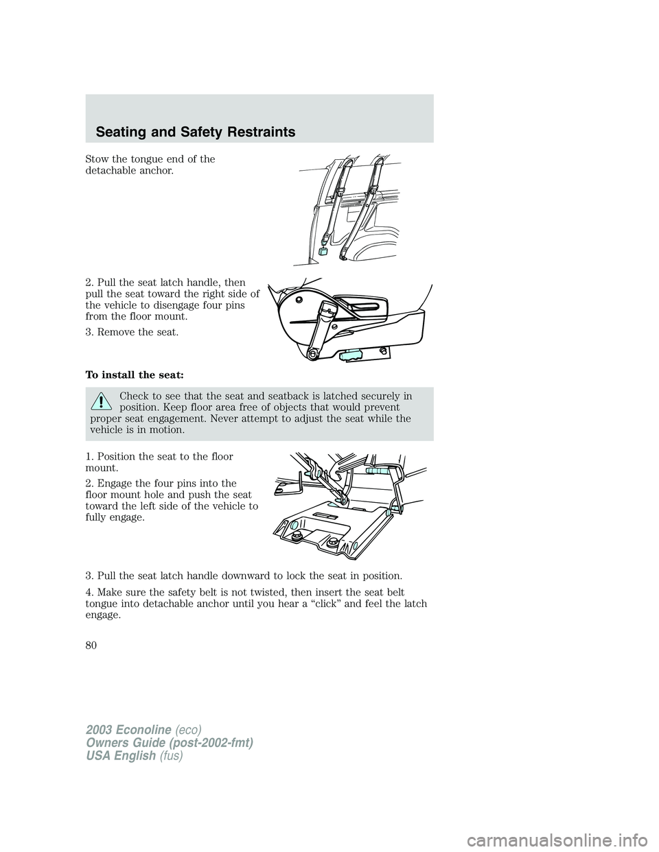 FORD E250 2003  Owners Manual Stow the tongue end of the
detachable anchor.
2. Pull the seat latch handle, then
pull the seat toward the right side of
the vehicle to disengage four pins
from the floor mount.
3. Remove the seat.
To
