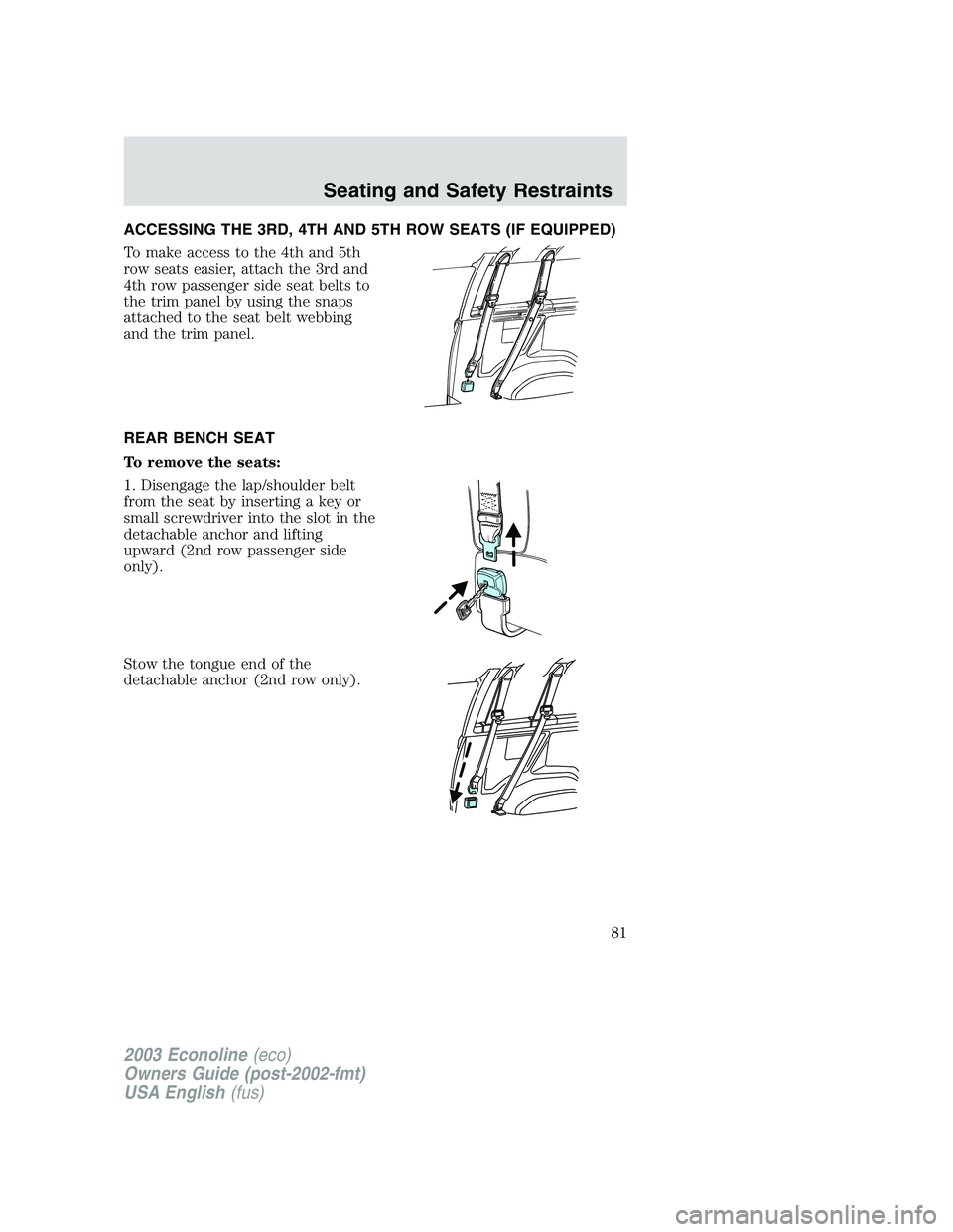 FORD E250 2003  Owners Manual ACCESSING THE 3RD, 4TH AND 5TH ROW SEATS (IF EQUIPPED)
To make access to the 4th and 5th
row seats easier, attach the 3rd and
4th row passenger side seat belts to
the trim panel by using the snaps
att
