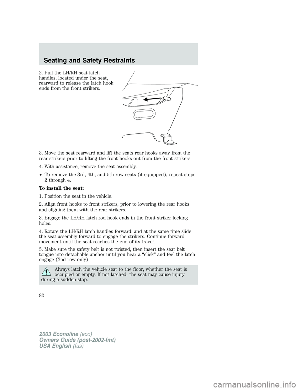 FORD E250 2003 Owners Manual 2. Pull the LH/RH seat latch
handles, located under the seat,
rearward to release the latch hook
ends from the front strikers.
3. Move the seat rearward and lift the seats rear hooks away from the
rea FORD E250 2003 Owners Manual 2. Pull the LH/RH seat latch
handles, located under the seat,
rearward to release the latch hook
ends from the front strikers.
3. Move the seat rearward and lift the seats rear hooks away from the
rea