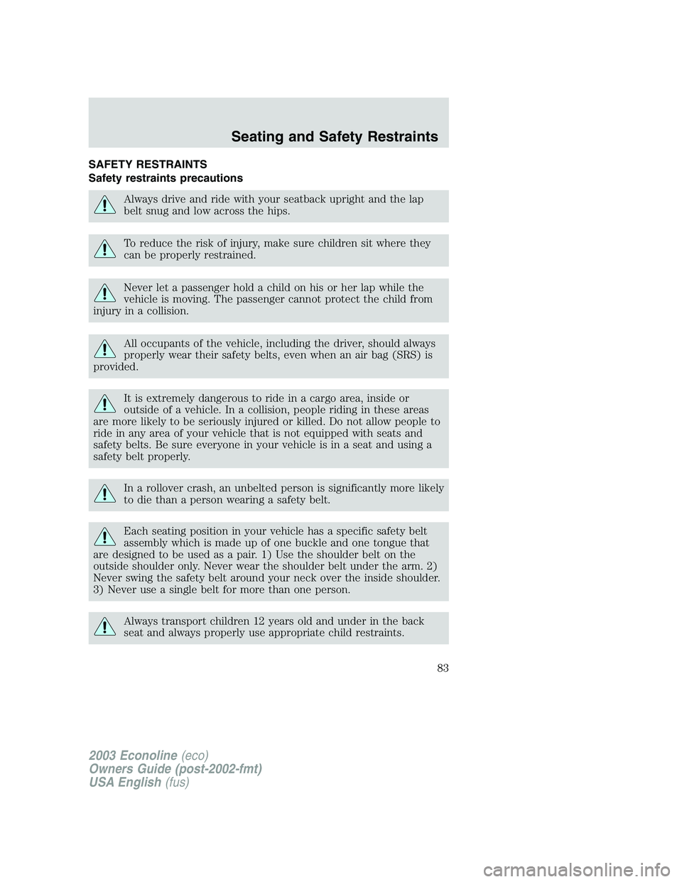 FORD E250 2003 Owners Manual SAFETY RESTRAINTS
Safety restraints precautions
Always drive and ride with your seatback upright and the lap
belt snug and low across the hips.
To reduce the risk of injury, make sure children sit whe FORD E250 2003 Owners Manual SAFETY RESTRAINTS
Safety restraints precautions
Always drive and ride with your seatback upright and the lap
belt snug and low across the hips.
To reduce the risk of injury, make sure children sit whe