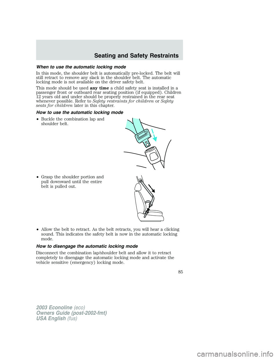 FORD E250 2003 Owners Manual When to use the automatic locking mode
In this mode, the shoulder belt is automatically pre-locked. The belt will
still retract to remove any slack in the shoulder belt. The automatic
locking mode is FORD E250 2003 Owners Manual When to use the automatic locking mode
In this mode, the shoulder belt is automatically pre-locked. The belt will
still retract to remove any slack in the shoulder belt. The automatic
locking mode is