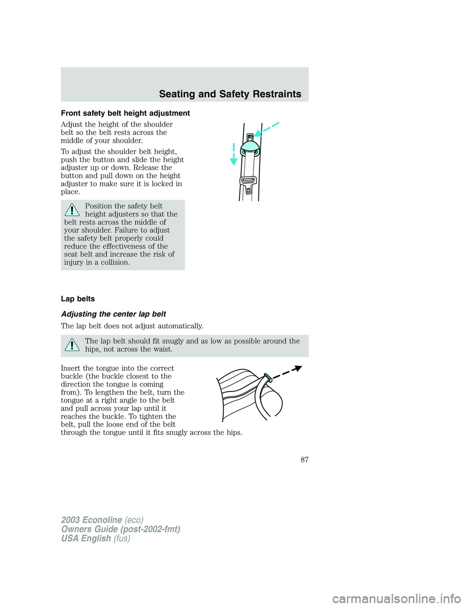 FORD E250 2003 Owners Manual Front safety belt height adjustment
Adjust the height of the shoulder
belt so the belt rests across the
middle of your shoulder.
To adjust the shoulder belt height,
push the button and slide the heigh FORD E250 2003 Owners Manual Front safety belt height adjustment
Adjust the height of the shoulder
belt so the belt rests across the
middle of your shoulder.
To adjust the shoulder belt height,
push the button and slide the heigh