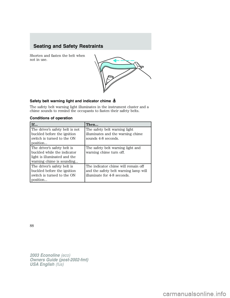 FORD E250 2003  Owners Manual Shorten and fasten the belt when
not in use.
Safety belt warning light and indicator chime
The safety belt warning light illuminates in the instrument cluster and a
chime sounds to remind the occupant