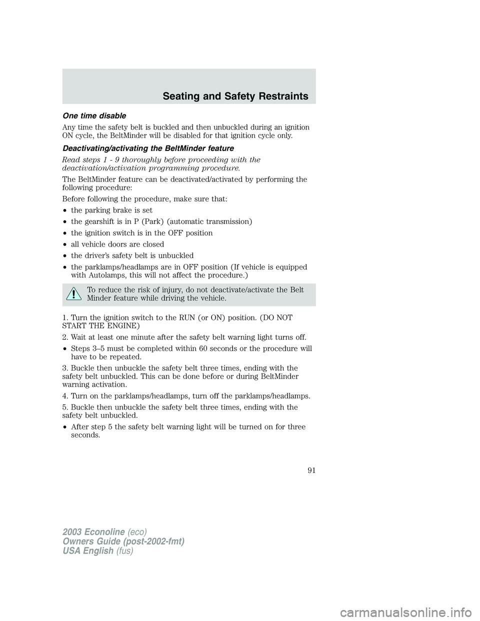 FORD E250 2003 Owners Manual One time disable
Any time the safety belt is buckled and then unbuckled during an ignition
ON cycle, the BeltMinder will be disabled for that ignition cycle only.
Deactivating/activating the BeltMinde FORD E250 2003 Owners Manual One time disable
Any time the safety belt is buckled and then unbuckled during an ignition
ON cycle, the BeltMinder will be disabled for that ignition cycle only.
Deactivating/activating the BeltMinde