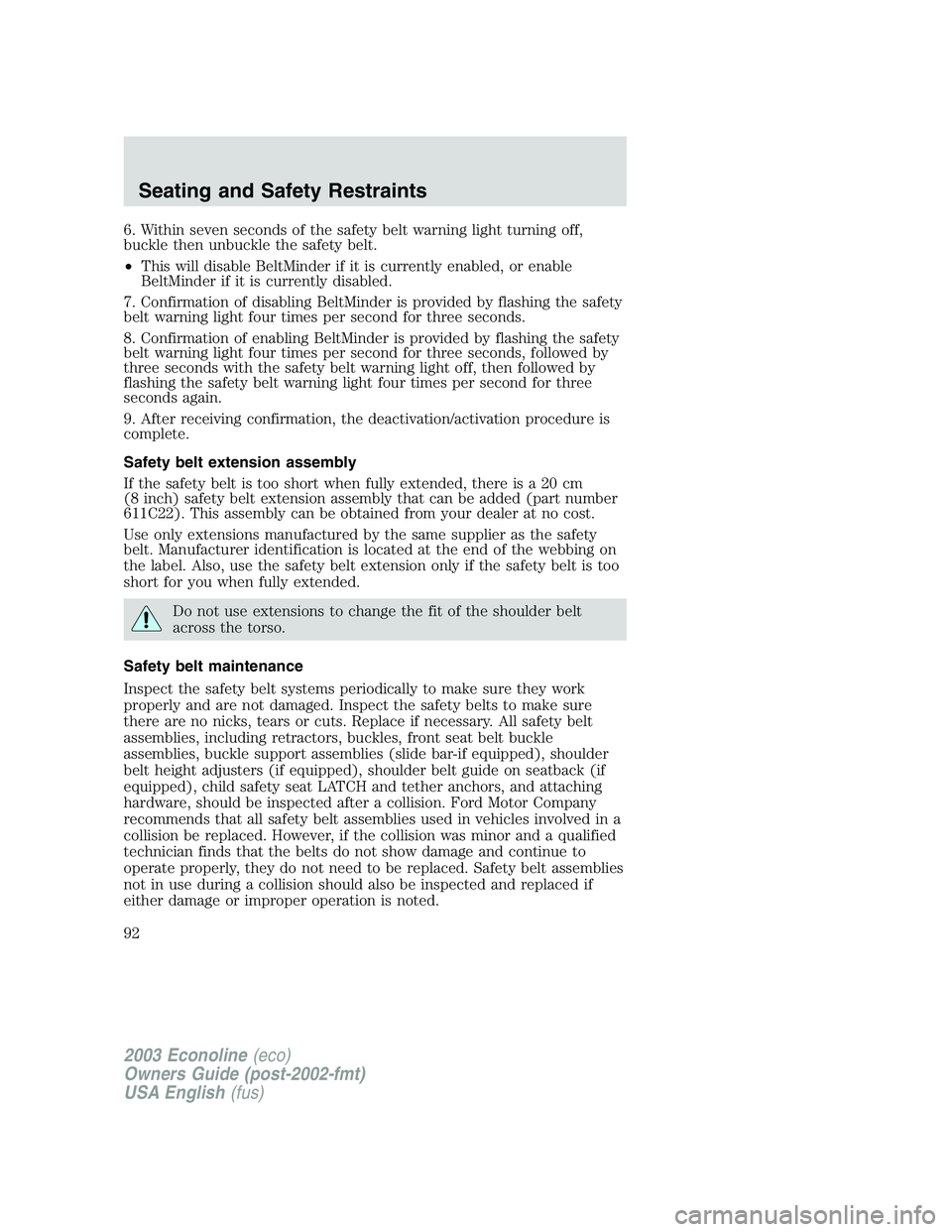 FORD E250 2003 Owners Manual 6. Within seven seconds of the safety belt warning light turning off,
buckle then unbuckle the safety belt.
•This will disable BeltMinder if it is currently enabled, or enable
BeltMinder if it is cu FORD E250 2003 Owners Manual 6. Within seven seconds of the safety belt warning light turning off,
buckle then unbuckle the safety belt.
•This will disable BeltMinder if it is currently enabled, or enable
BeltMinder if it is cu
