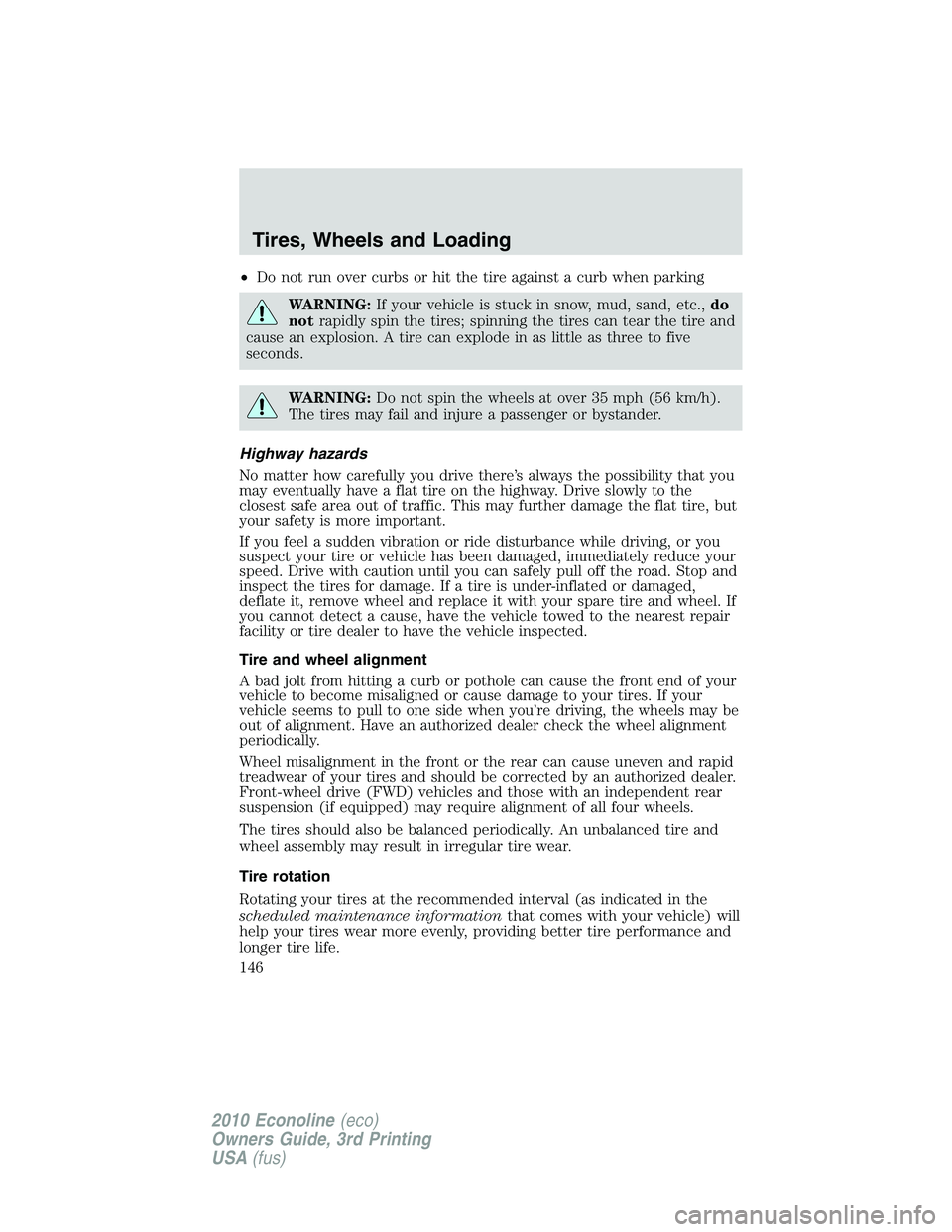 FORD E250 2010  Owners Manual •Do not run over curbs or hit the tire against a curb when parking
WARNING:If your vehicle is stuck in snow, mud, sand, etc.,do
notrapidly spin the tires; spinning the tires can tear the tire and
ca