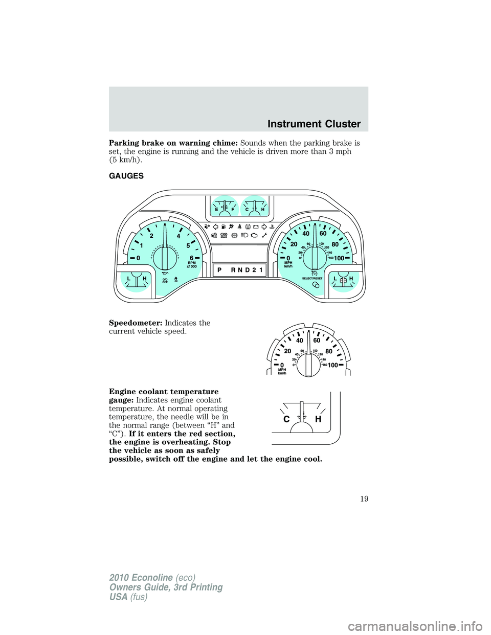 FORD E250 2010  Owners Manual Parking brake on warning chime:Sounds when the parking brake is
set, the engine is running and the vehicle is driven more than 3 mph
(5 km/h).
GAUGES
Speedometer:Indicates the
current vehicle speed.
E