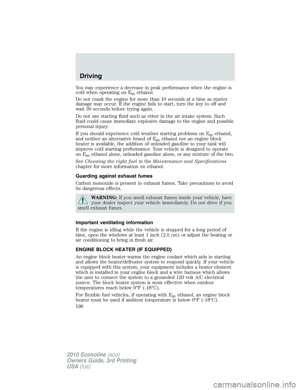 FORD E250 2010  Owners Manual You may experience a decrease in peak performance when the engine is
cold when operating on E
85ethanol.
Do not crank the engine for more than 10 seconds at a time as starter
damage may occur. If the 
