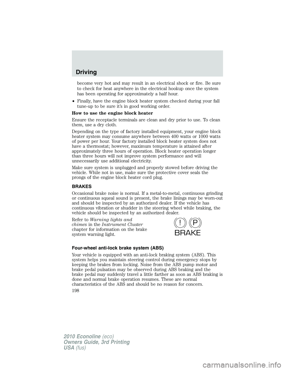 FORD E250 2010  Owners Manual become very hot and may result in an electrical shock or fire. Be sure
to check for heat anywhere in the electrical hookup once the system
has been operating for approximately a half hour.
•Finally,