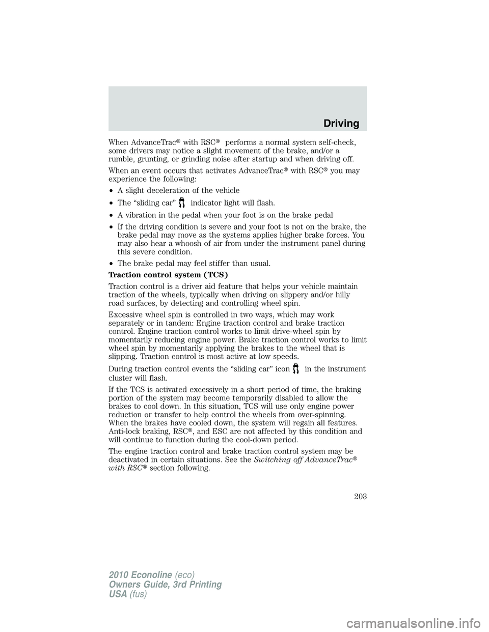 FORD E250 2010  Owners Manual When AdvanceTracwith RSCperforms a normal system self-check,
some drivers may notice a slight movement of the brake, and/or a
rumble, grunting, or grinding noise after startup and when driving off.
