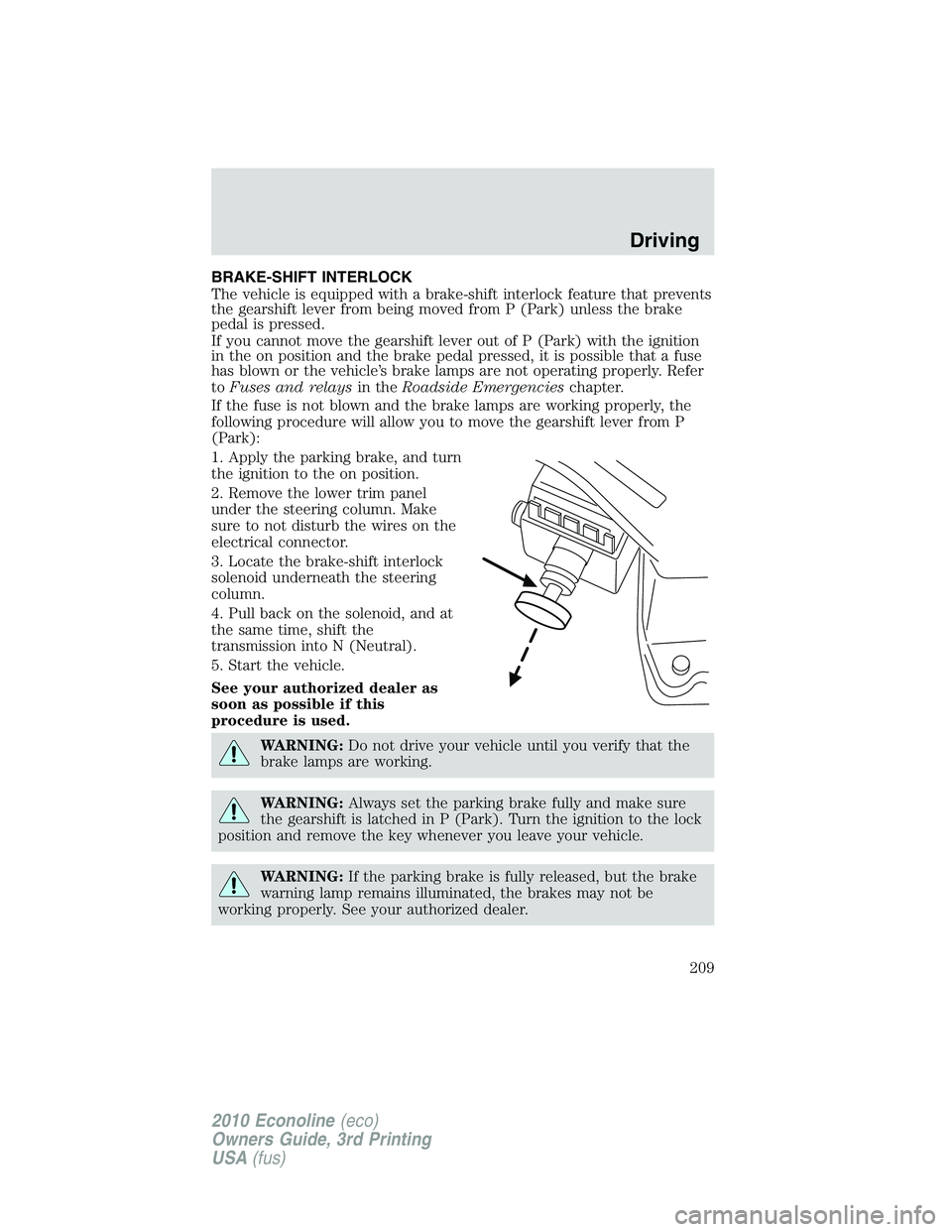 FORD E250 2010  Owners Manual BRAKE-SHIFT INTERLOCK
The vehicle is equipped with a brake-shift interlock feature that prevents
the gearshift lever from being moved from P (Park) unless the brake
pedal is pressed.
If you cannot mov