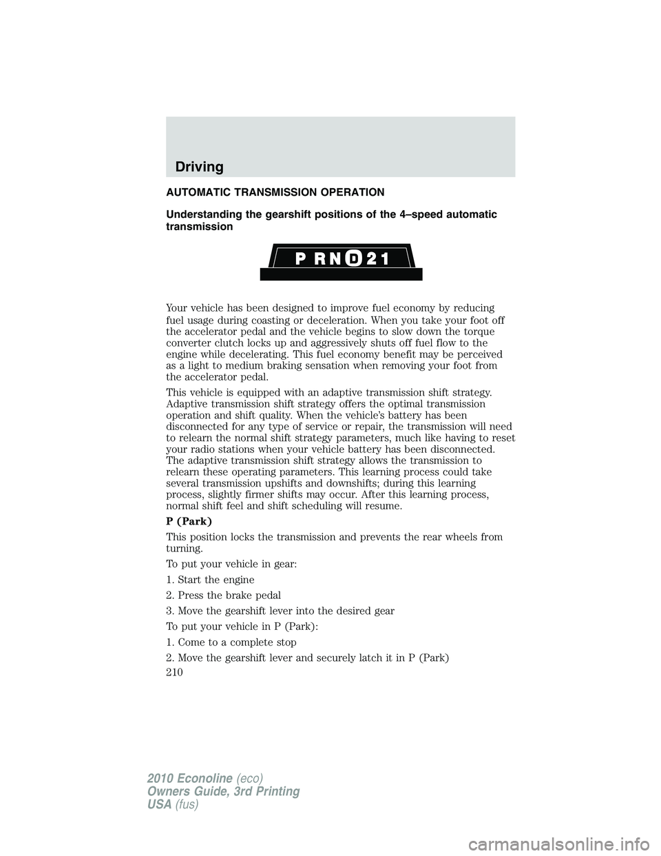 FORD E250 2010  Owners Manual AUTOMATIC TRANSMISSION OPERATION
Understanding the gearshift positions of the 4–speed automatic
transmission
Your vehicle has been designed to improve fuel economy by reducing
fuel usage during coas