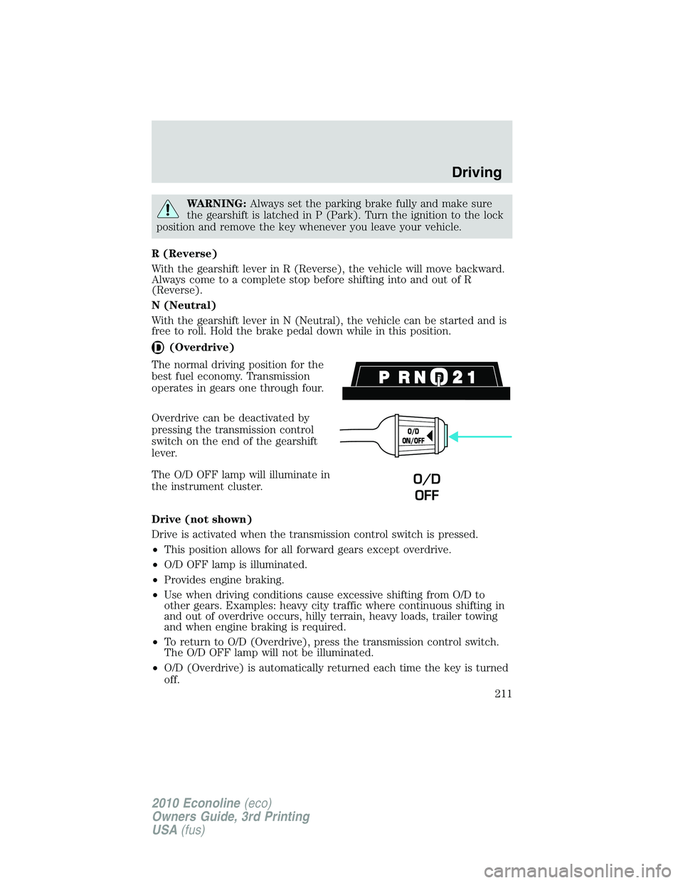 FORD E250 2010  Owners Manual WARNING:Always set the parking brake fully and make sure
the gearshift is latched in P (Park). Turn the ignition to the lock
position and remove the key whenever you leave your vehicle.
R (Reverse)
Wi