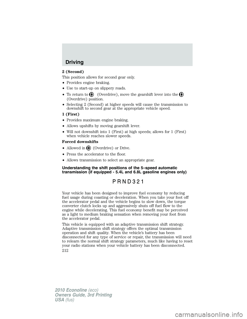 FORD E250 2010  Owners Manual 2 (Second)
This position allows for second gear only.
•Provides engine braking.
•Use to start-up on slippery roads.
•To return to
(Overdrive), move the gearshift lever into the
(Overdrive) posit