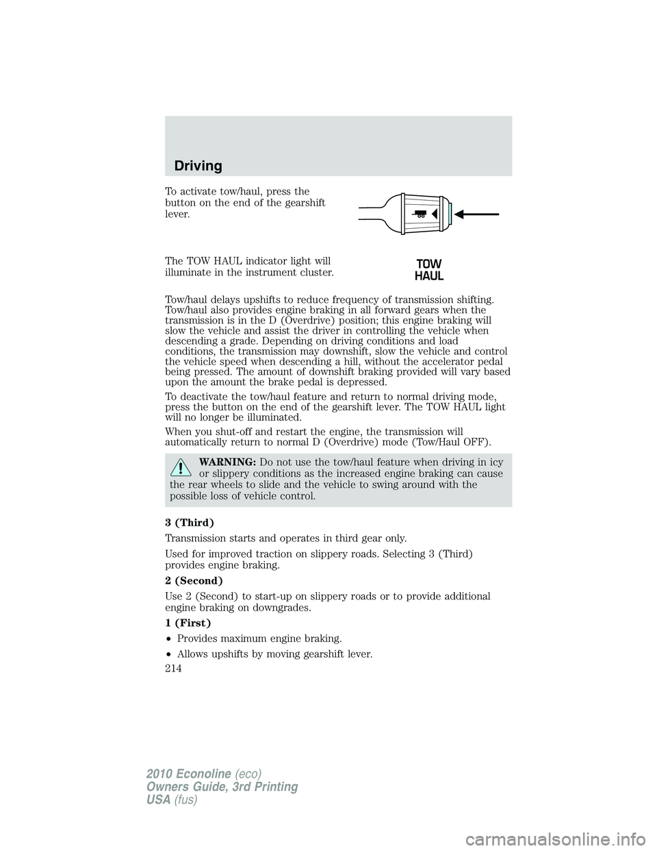 FORD E250 2010  Owners Manual To activate tow/haul, press the
button on the end of the gearshift
lever.
The TOW HAUL indicator light will
illuminate in the instrument cluster.
Tow/haul delays upshifts to reduce frequency of transm