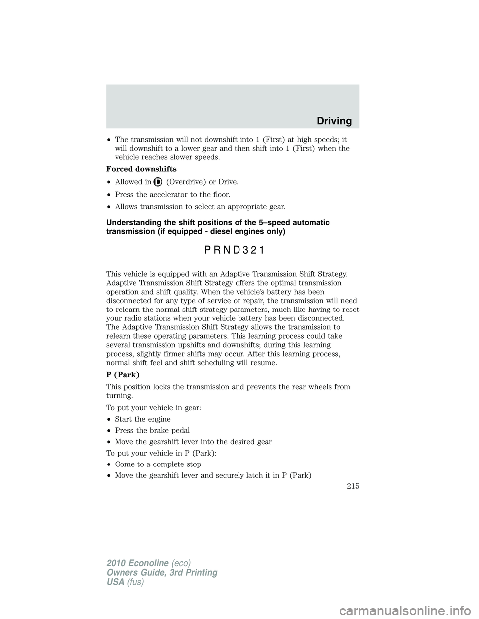 FORD E250 2010  Owners Manual •The transmission will not downshift into 1 (First) at high speeds; it
will downshift to a lower gear and then shift into 1 (First) when the
vehicle reaches slower speeds.
Forced downshifts
•Allow
