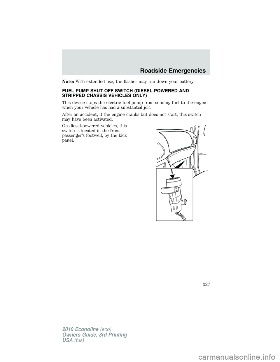 FORD E250 2010  Owners Manual Note:With extended use, the flasher may run down your battery.
FUEL PUMP SHUT-OFF SWITCH (DIESEL-POWERED AND
STRIPPED CHASSIS VEHICLES ONLY)
This device stops the electric fuel pump from sending fuel 