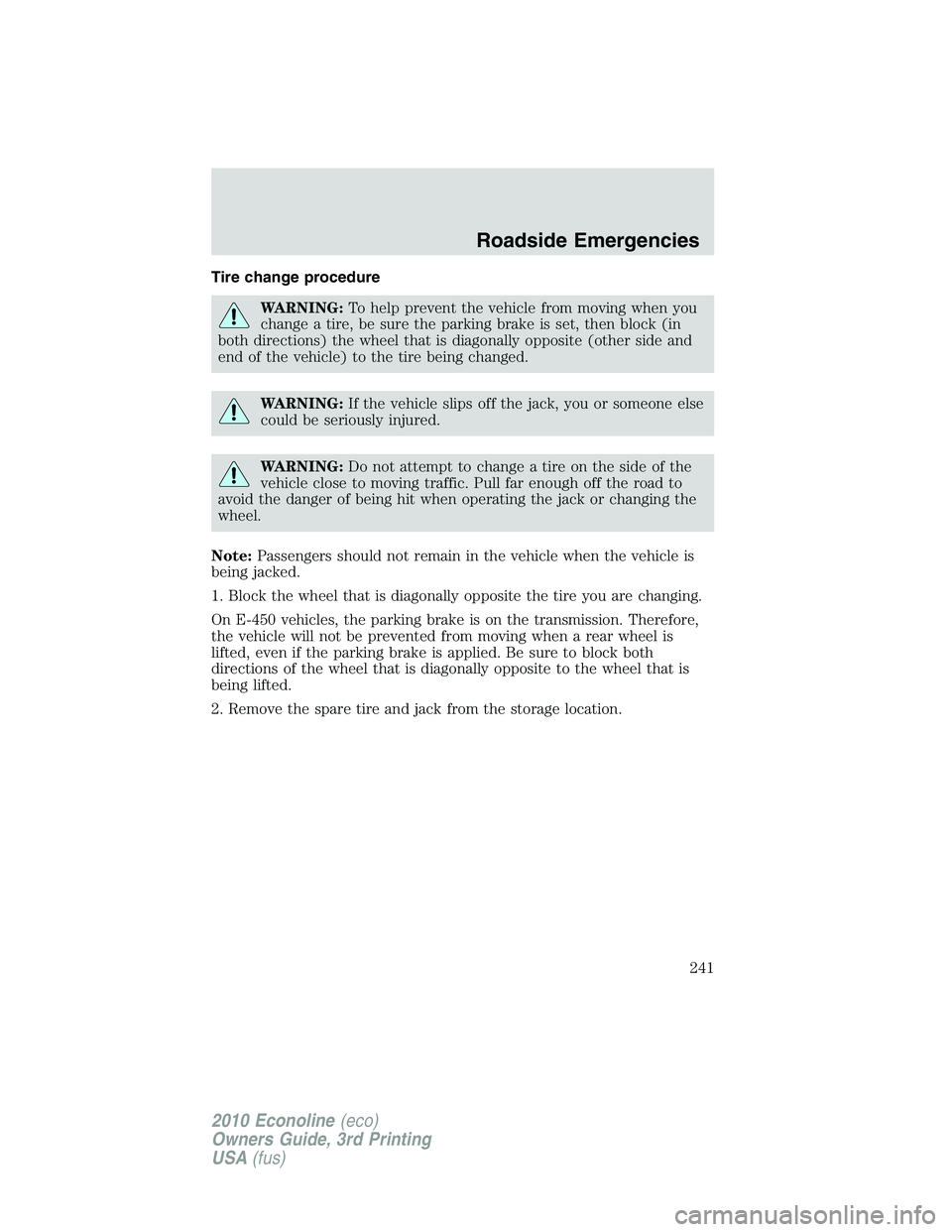 FORD E250 2010  Owners Manual Tire change procedure
WARNING:To help prevent the vehicle from moving when you
change a tire, be sure the parking brake is set, then block (in
both directions) the wheel that is diagonally opposite (o