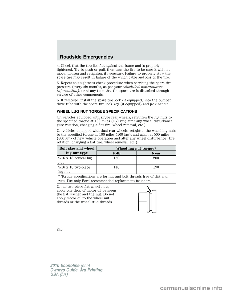 FORD E250 2010  Owners Manual 4. Check that the tire lies flat against the frame and is properly
tightened. Try to push or pull, then turn the tire to be sure it will not
move. Loosen and retighten, if necessary. Failure to proper