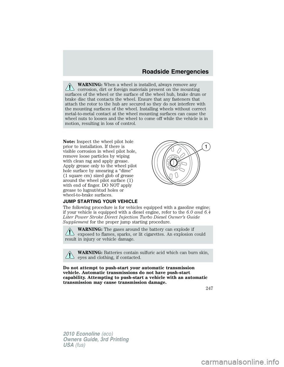 FORD E250 2010  Owners Manual WARNING:When a wheel is installed, always remove any
corrosion, dirt or foreign materials present on the mounting
surfaces of the wheel or the surface of the wheel hub, brake drum or
brake disc that c