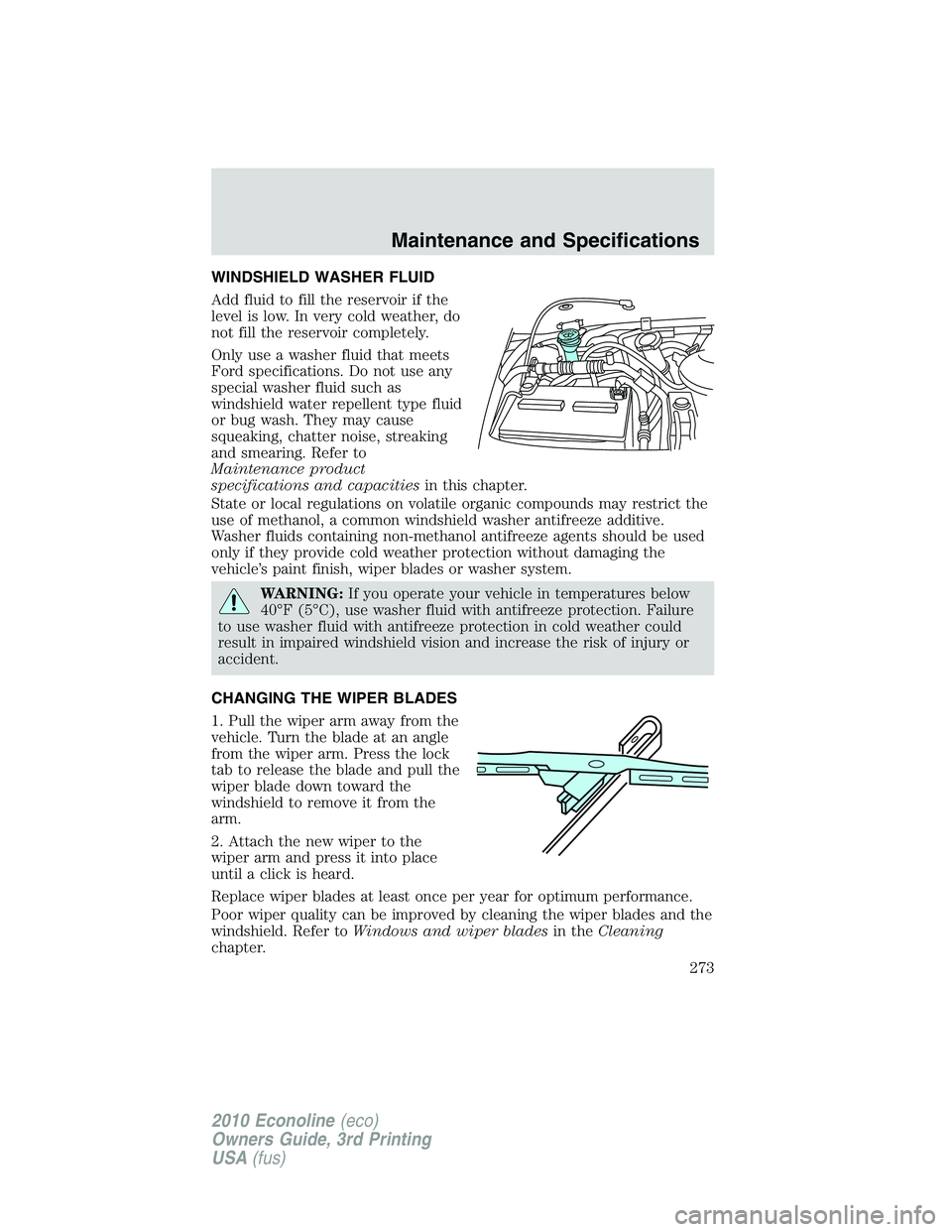 FORD E250 2010  Owners Manual WINDSHIELD WASHER FLUID
Add fluid to fill the reservoir if the
level is low. In very cold weather, do
not fill the reservoir completely.
Only use a washer fluid that meets
Ford specifications. Do not 